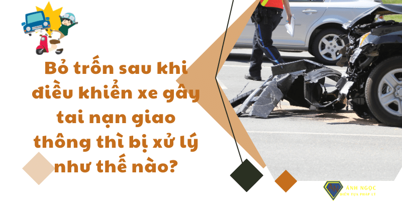 Gây tai nạn giao thông rồi bỏ trốn thì bị xử lý như thế nào?