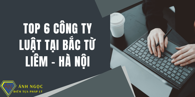 Top 6 danh sách công ty luật uy tín tại Bắc Từ Liêm - Hà Nội