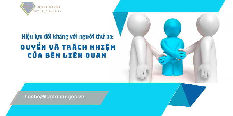 Hiệu lực đối kháng với người thứ ba: Quyền và trách nhiệm của các bên