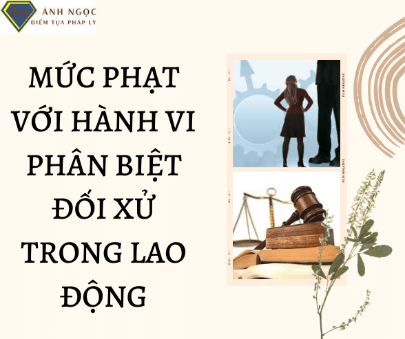 Mức phạt với hành vi phân biệt đối xử trong lao động.