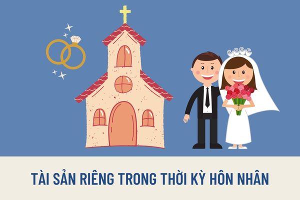 Tài sản riêng trong thời kỳ hôn nhân 