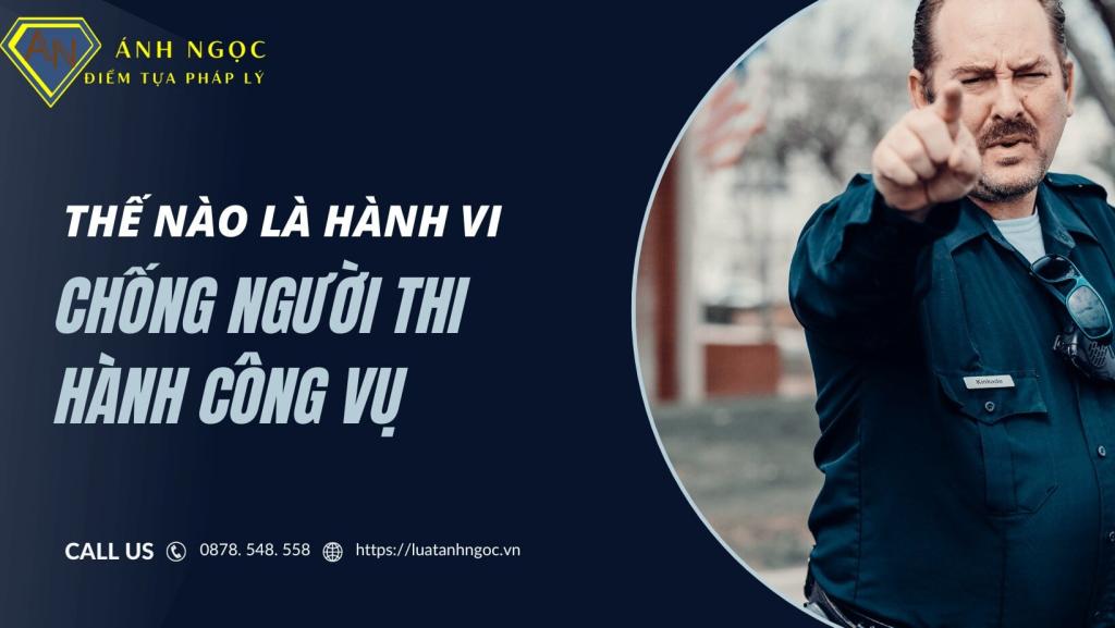 Thế nào là hành vi chống người thi hành công vụ?