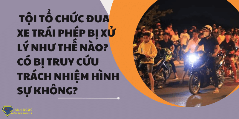 Tổ chức đua xe trái phép có bị truy cứu trách nhiệm hình sự không?