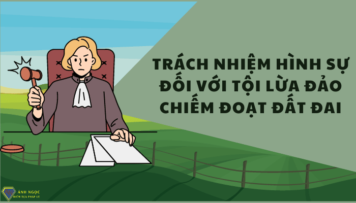 Trách nhiệm hình sự đối với tội lừa đảo chiếm đoạt đất đai