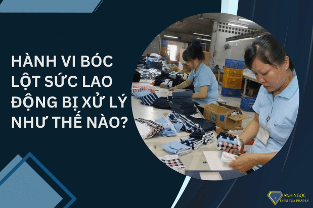 Bóc lột lao động: Hành vi bóc lột sức lao động bị xử lý như thế nào?