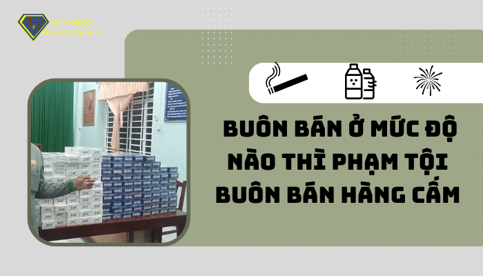 Buôn bán bao nhiêu thì phạm tội buôn bán hàng cấm