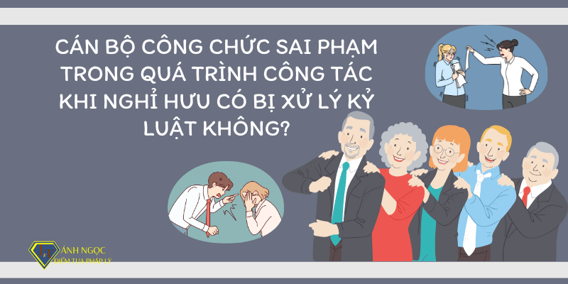 Cán bộ công chức sai phạm khi nghỉ hưu có bị kỷ luật không?