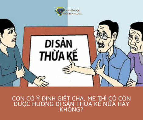 Con có ý định giết cha, mẹ thì có còn được hưởng di sản thừa kế nữa hay không?