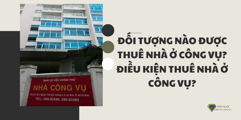 Đối tượng nào được thuê nhà ở công vụ? Điều kiện thuê nhà ở công vụ?