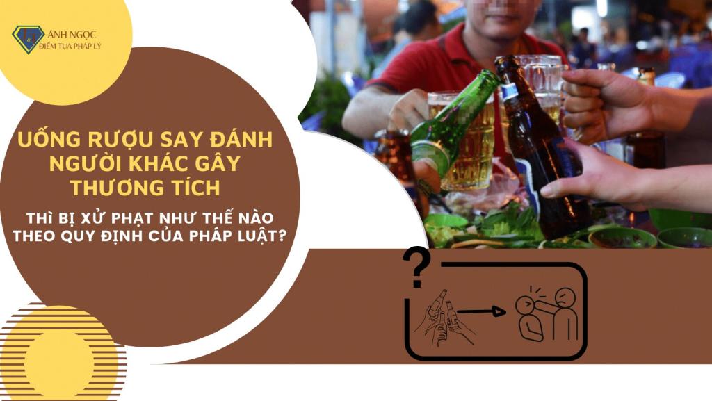 Uống rượu say đánh người khác gây thương tích thì xử phạt như thế nào?