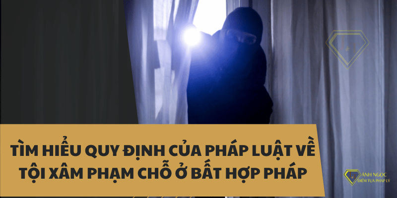 Tìm hiểu quy định của pháp luật về tội xâm phạm chỗ ở bất hợp pháp