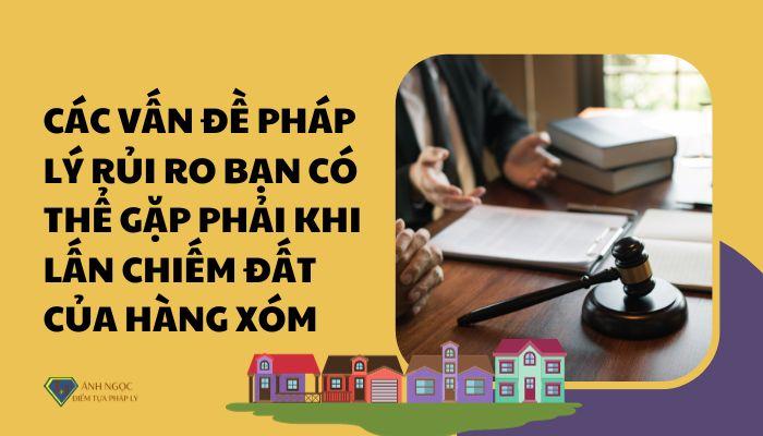 Các vấn đề pháp lý rủi ro bạn có thể gặp phải khi lấn chiếm đất của hàng xóm