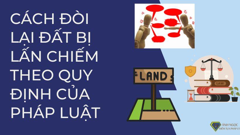 Cách đòi lại đất bị lấn chiếm theo quy định của pháp luật