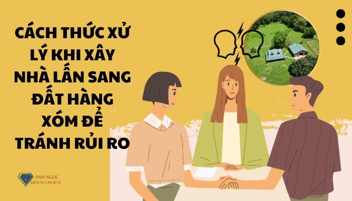 Cách thức xử lý khi xây nhà lấn sang đất hàng xóm để tránh rủi ro