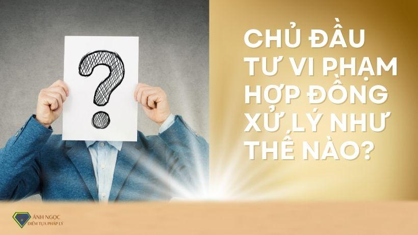 Chủ đầu tư vi phạm hợp đồng xử lý như thế nào?