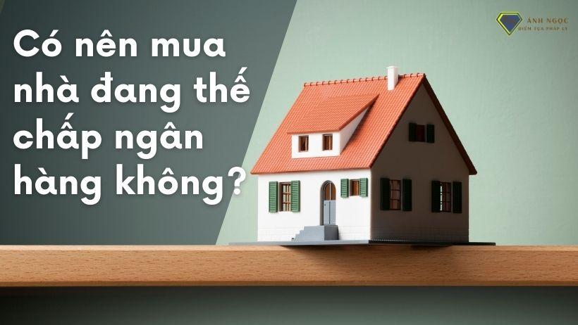 Có nên mua nhà đang thế chấp ngân hàng không (2)