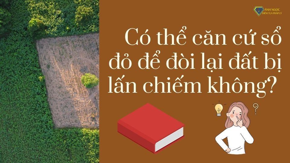 Có thể căn cứ sổ đỏ để đòi lại đất bị lấn chiếm không?