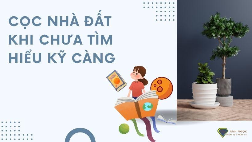 Cọc nhà đất khi chưa tìm hiểu kỹ càng