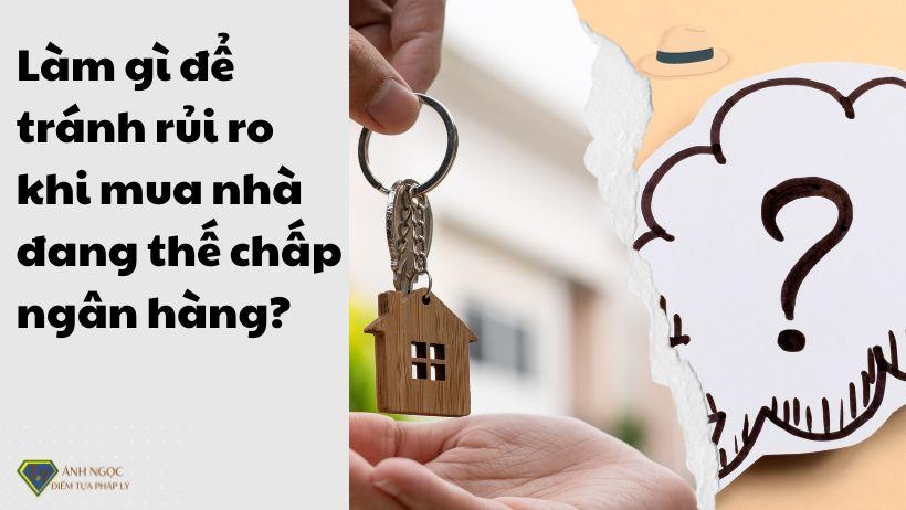 Làm gì để tránh rủi ro khi mua nhà đang thế chấp ngân hàng