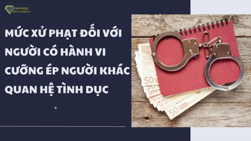 Mức xử phạt hành vi cưỡng ép người khác quan hệ tình dục