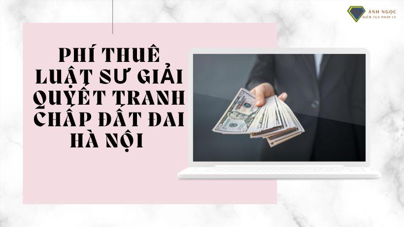 Phí thuê luật sư giải quyết tranh chấp đất đai Hà Nội