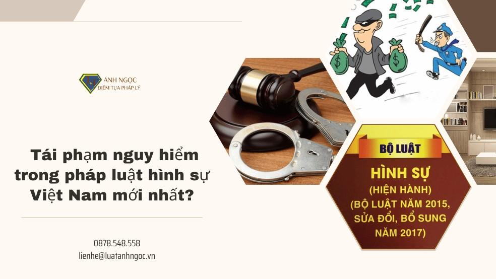 Tái phạm nguy hiểm trong pháp luật hình sự Việt Nam mới nhất?