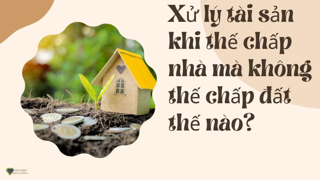 Xử lý tài sản khi thế chấp nhà mà không thế chấp đất thế nào?