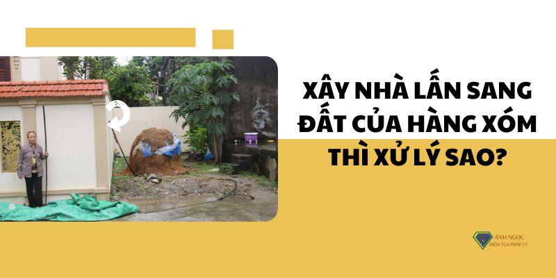 Xây nhà lấn sang đất của hàng xóm thì xử lý như thế nào?