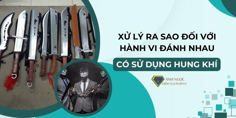 Xử lý ra sao đối với hành vi đánh nhau có sử dụng hung khí?