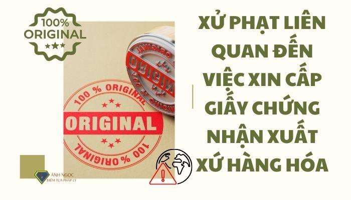 Xử phạt liên quan đến việc xin cấp giấy chứng nhận xuất xứ hàng hóa