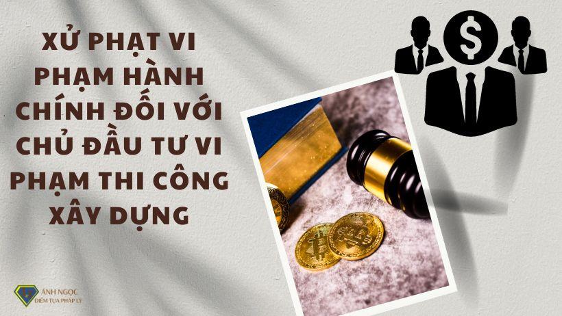 Xử phạt vi phạm hành chính đối với chủ đầu tư vi phạm thi công xây dựng