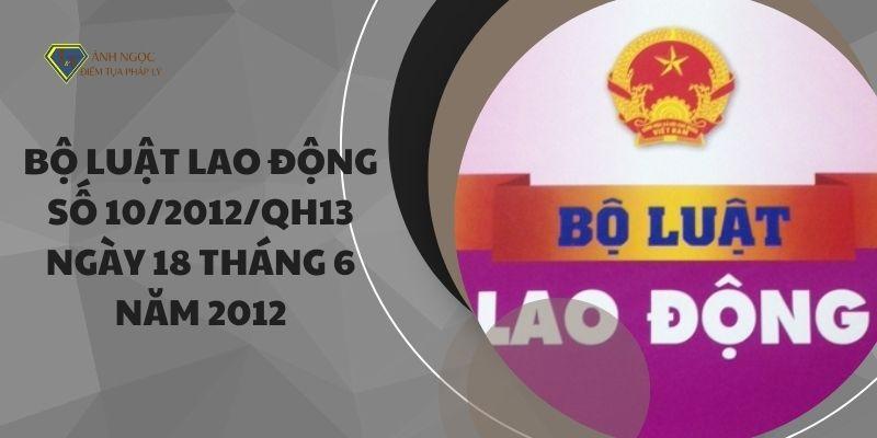 [Toàn văn] Bộ luật Lao động số 10/2012/QH13 ngày 18 tháng 6 năm 2012