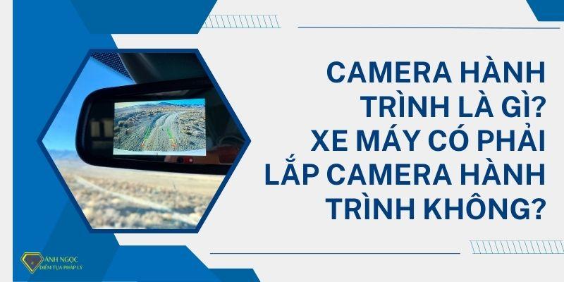 Camera hành trình là gì? Xe máy có phải lắp camera hành trình không?