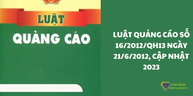 Luật Quảng cáo số 16/2012/QH13 ngày 21/6/2012, cập nhật 2023