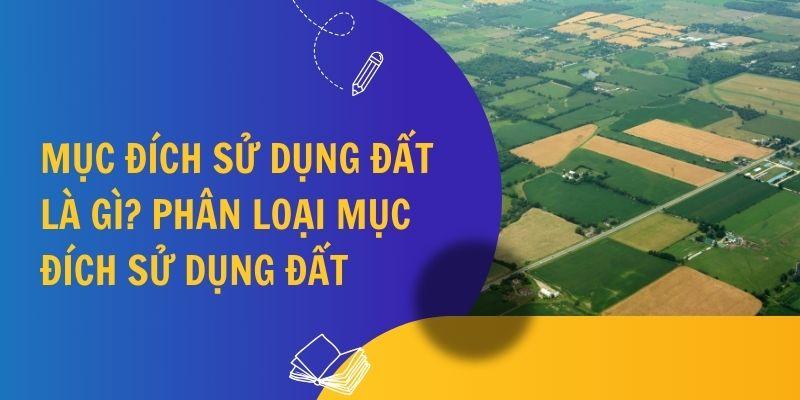 Mục đích sử dụng đất là gì? Phân loại mục đích sử dụng đất