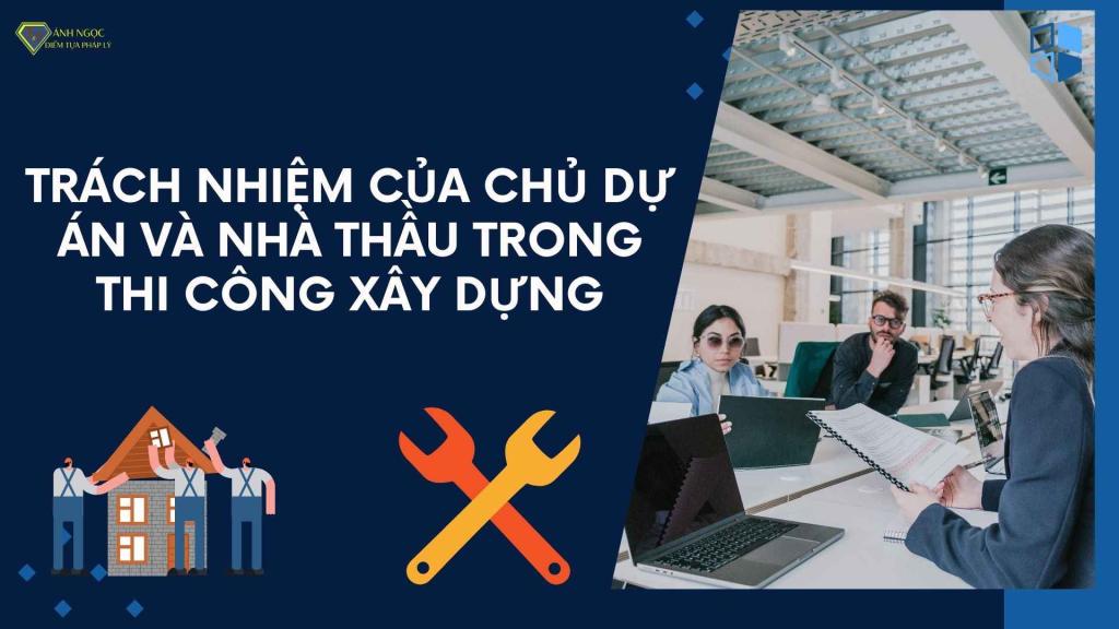 Quy định trách nhiệm chủ dự án và nhà thầu trong thi công xây dựng