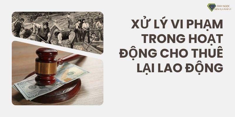 Xử lý vi phạm trong hoạt động cho thuê lại lao động