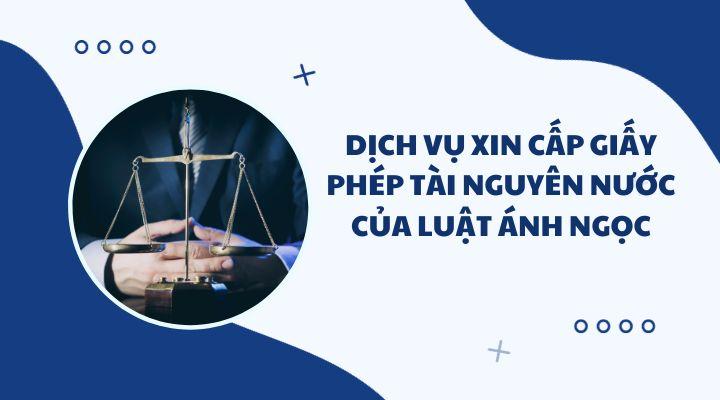 Dịch vụ xin cấp giấy phép tài nguyên nước tại Luật Ánh Ngọc