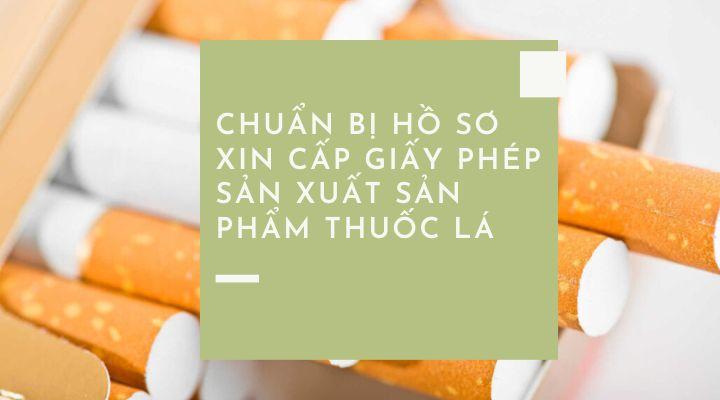 Các giấy tờ cần chuẩn bị trong hồ sơ xin cấp giấy phép sản xuất sản phẩm thuốc lá