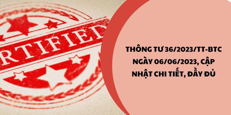 Thông tư 36/2023/TT-BTC ngày 06/06/2023, cập nhật chi tiết, đầy đủ