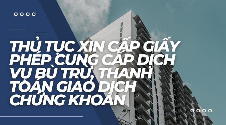 Thủ tục xin cấp giấy phép cung cấp dịch vụ bù trừ, thanh toán giao dịch chứng khoán