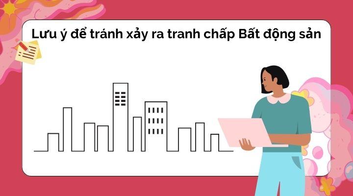 Những lưu ý để tránh xảy ra tranh chấp Bất động sản trong Luật quy định