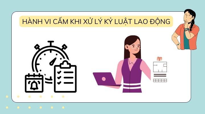 Những hành vi tuyệt đối cấm khi xử lý kỷ luật lao động