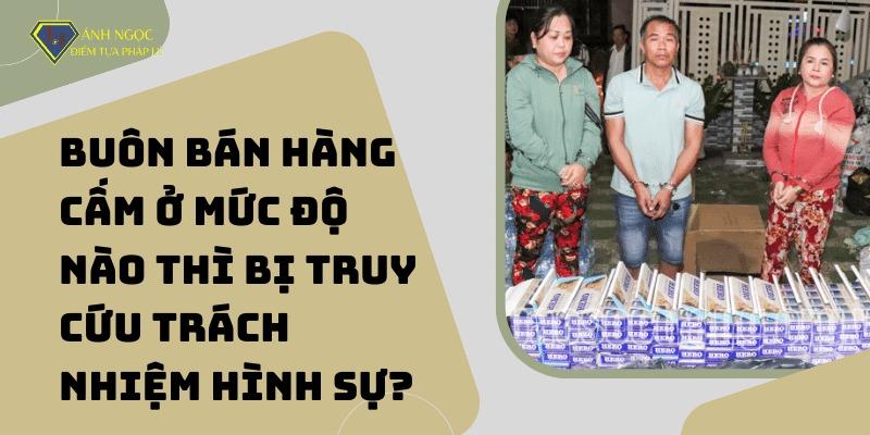 Tội buôn bán hàng cấm là gì? Buôn bán hàng cấm ở mức độ nào thì bị truy cứu trách nhiệm hình sự?