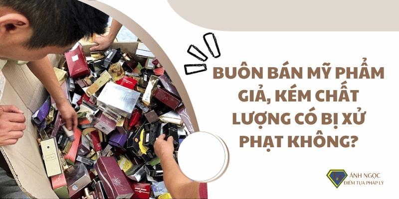 Buôn bán mỹ phẩm giả, kém chất lượng có bị xử phạt không?