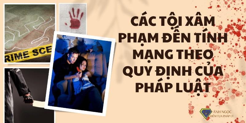 Các tội xâm phạm tính mạng theo quy định của pháp luật