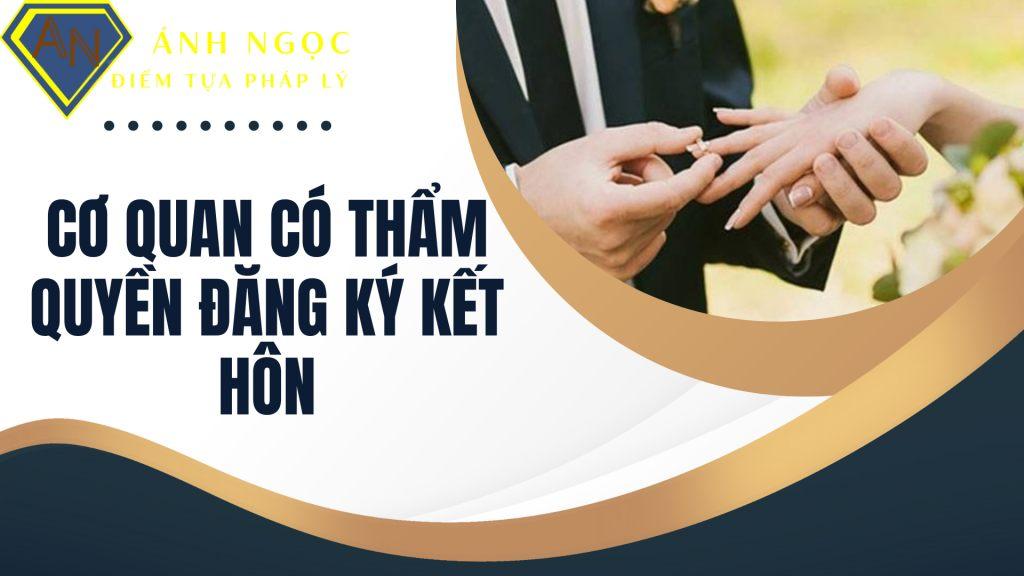 Cơ quan có thẩm quyền đăng ký kết hôn là cơ quan nào?