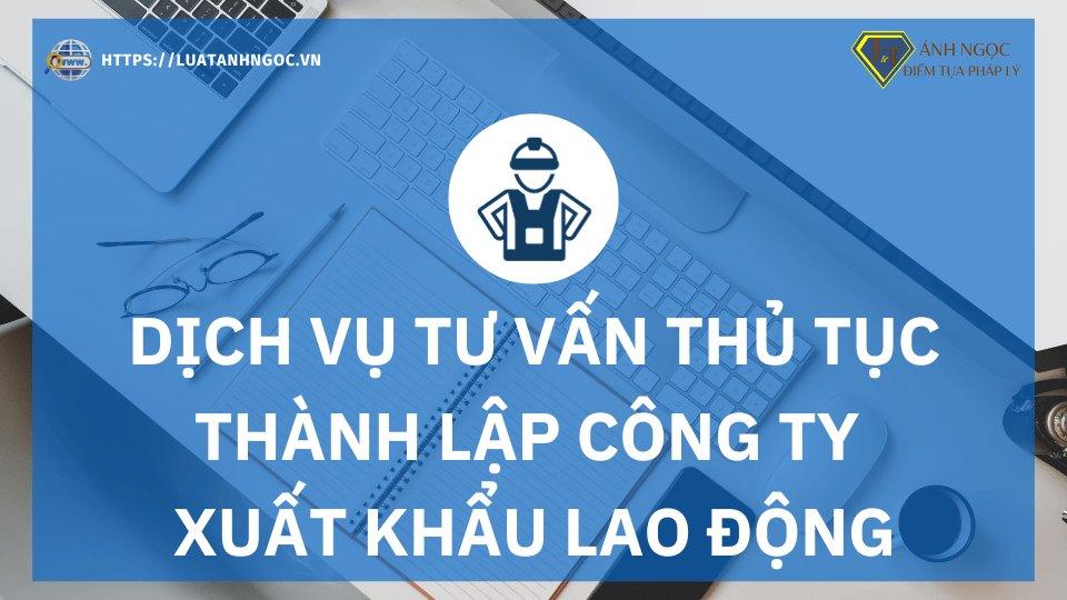 Dịch vụ tư vấn thủ tục thành lập công ty Xuất khẩu lao động