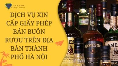 Dịch vụ xin cấp Giấy phép bán buôn rượu trên địa bàn thành phố Hà Nội