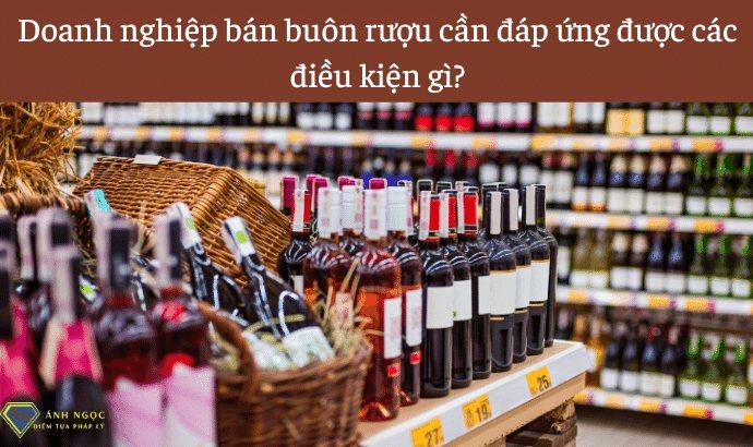 Doanh nghiệp bán buôn rượu cần đáp ứng các điều kiện gì